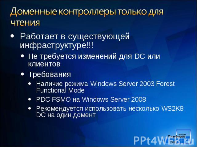 Работает в существующей инфраструктуре!!! Работает в существующей инфраструктуре!!! Не требуется изменений для DC или клиентов Требования Наличие режима Windows Server 2003 Forest Functional Mode PDC FSMO на Windows Server 2008 Рекомендуется использ…