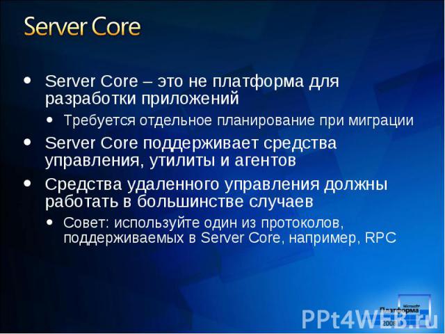 Server Core – это не платформа для разработки приложений Server Core – это не платформа для разработки приложений Требуется отдельное планирование при миграции Server Core поддерживает средства управления, утилиты и агентов Средства удаленного управ…