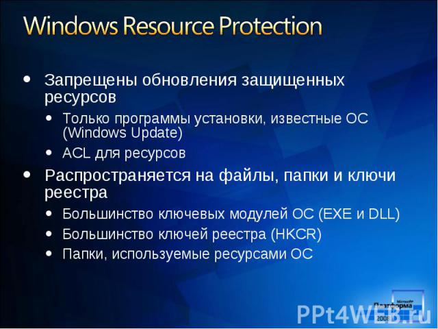 Запрещены обновления защищенных ресурсов Запрещены обновления защищенных ресурсов Только программы установки, известные ОС (Windows Update) ACL для ресурсов Распространяется на файлы, папки и ключи реестра Большинство ключевых модулей ОС (EXE и DLL)…