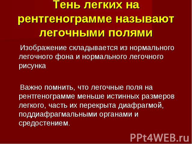 Тень легких на рентгенограмме называют легочными полями Изображение складывается из нормального легочного фона и нормального легочного рисунка Важно помнить, что легочные поля на рентгенограмме меньше истинных размеров легкого, часть их перекрыта ди…