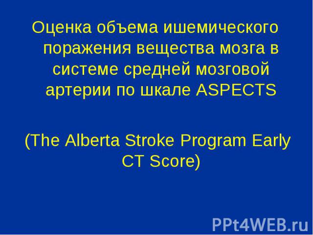 Оценка объема ишемического поражения вещества мозга в системе средней мозговой артерии по шкале ASPECTS Оценка объема ишемического поражения вещества мозга в системе средней мозговой артерии по шкале ASPECTS (The Alberta Stroke Program Early CT Score)
