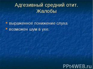 Адгезивный средний отит. Жалобы выраженное понижение слуха возможен шум в ухе.