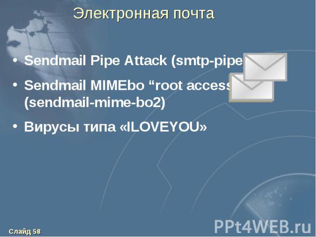 Электронная почта Sendmail Pipe Attack (smtp-pipe) Sendmail MIMEbo “root access” (sendmail-mime-bo2) Вирусы типа «ILOVEYOU»