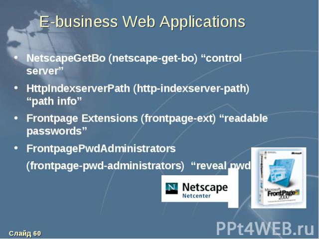 E-business Web Applications NetscapeGetBo (netscape-get-bo) “control server” HttpIndexserverPath (http-indexserver-path) “path info” Frontpage Extensions (frontpage-ext) “readable passwords” FrontpagePwdAdministrators (frontpage-pwd-administrators) …