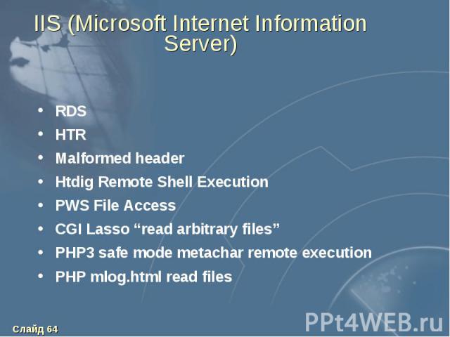 IIS (Microsoft Internet Information Server) RDS HTR Malformed header Htdig Remote Shell Execution PWS File Access CGI Lasso “read arbitrary files” PHP3 safe mode metachar remote execution PHP mlog.html read files