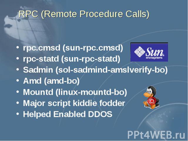 RPC (Remote Procedure Calls) rpc.cmsd (sun-rpc.cmsd) rpc-statd (sun-rpc-statd) Sadmin (sol-sadmind-amslverify-bo) Amd (amd-bo) Mountd (linux-mountd-bo) Major script kiddie fodder Helped Enabled DDOS