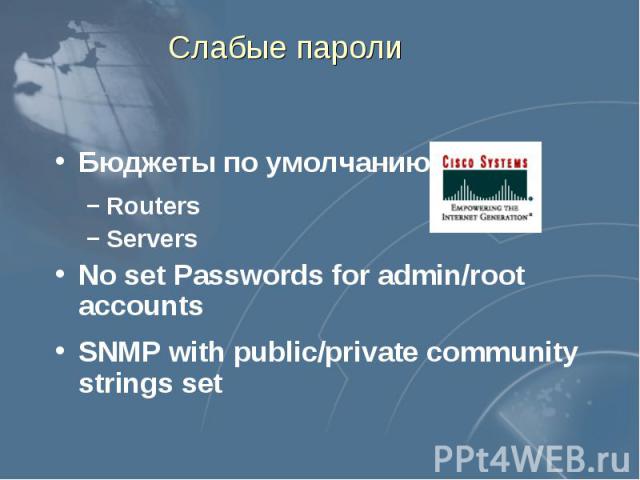 Слабые пароли Бюджеты по умолчанию Routers Servers No set Passwords for admin/root accounts SNMP with public/private community strings set