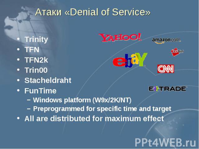 Атаки «Denial of Service» Trinity TFN TFN2k Trin00 Stacheldraht FunTime Windows platform (W9x/2K/NT) Preprogrammed for specific time and target All are distributed for maximum effect