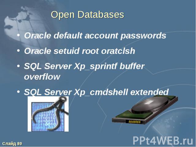 Open Databases Oracle default account passwords Oracle setuid root oratclsh SQL Server Xp_sprintf buffer overflow SQL Server Xp_cmdshell extended