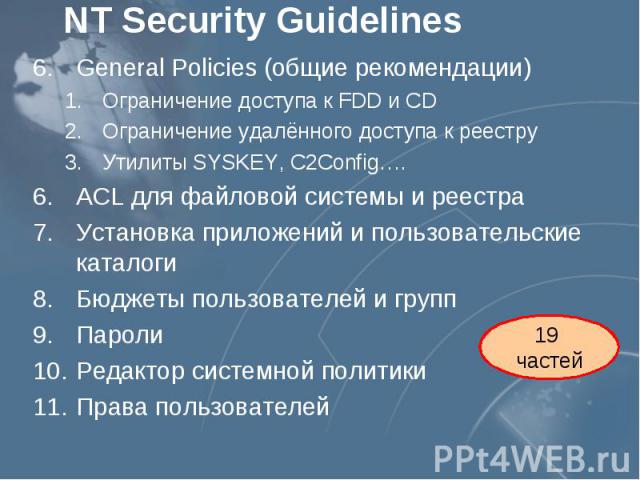 NT Security Guidelines General Policies (общие рекомендации) Ограничение доступа к FDD и СD Ограничение удалённого доступа к реестру Утилиты SYSKEY, C2Config…. ACL для файловой системы и реестра Установка приложений и пользовательские каталоги Бюдже…