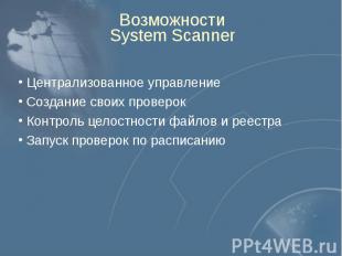 Возможности System Scanner Централизованное управление Создание своих проверок К