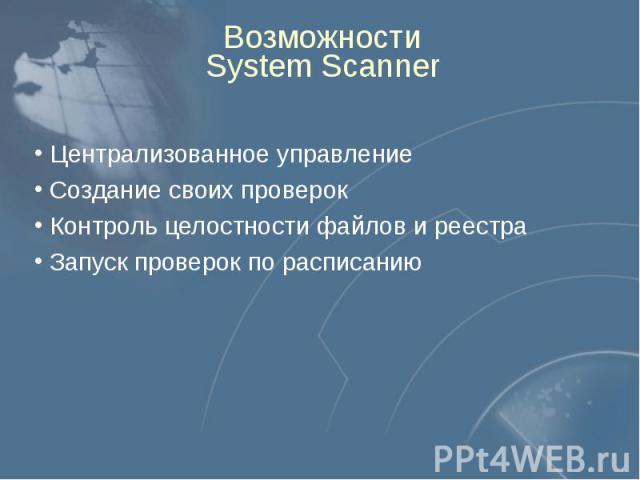 Возможности System Scanner Централизованное управление Создание своих проверок Контроль целостности файлов и реестра Запуск проверок по расписанию