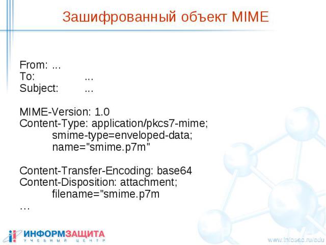 Зашифрованный объект MIME From: ... To: ... Subject: ... MIME-Version: 1.0 Content-Type: application/pkcs7-mime; smime-type=enveloped-data; name="smime.p7m" Content-Transfer-Encoding: base64 Content-Disposition: attachment; filename="…