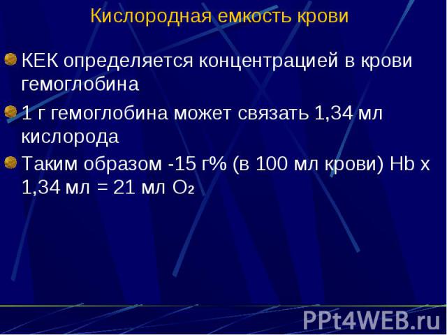 Кислородная емкость крови КЕК определяется концентрацией в крови гемоглобина 1 г гемоглобина может связать 1,34 мл кислорода Таким образом -15 г% (в 100 мл крови) Нb х 1,34 мл = 21 мл О2