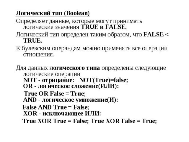 Логический тип (Boolean) Логический тип (Boolean) Определяет данные, которые могут принимать логические значения TRUE и FALSE. Логический тип определен таким образом, что FALSE < TRUE. К булевским операндам можно применять все операции отношения.…