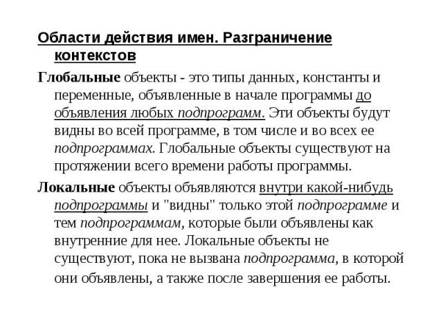 Области действия имен. Разграничение контекстов Области действия имен. Разграничение контекстов Глобальные объекты - это типы данных, константы и переменные, объявленные в начале программы до объявления любых подпрограмм. Эти объекты будут видны во …