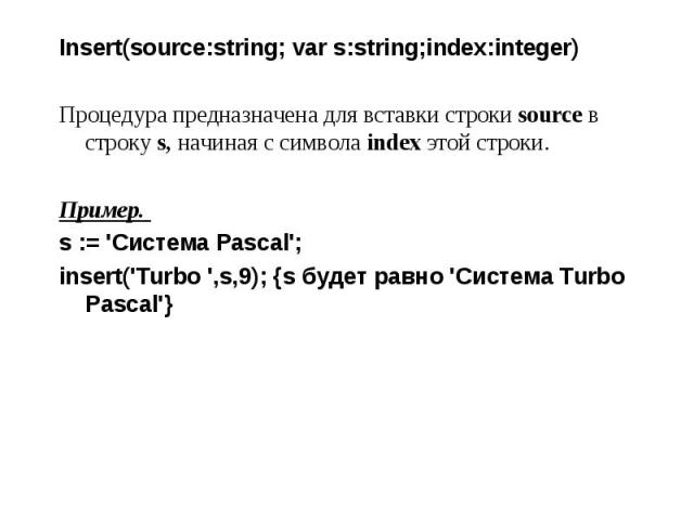 Insert(source:string; var s:string;index:integer) Insert(source:string; var s:string;index:integer) Процедура предназначена для вставки строки source в строку s, начиная с символа index этой строки. Пример. s := 'Система Pascal'; insert('Turbo ',s,9…