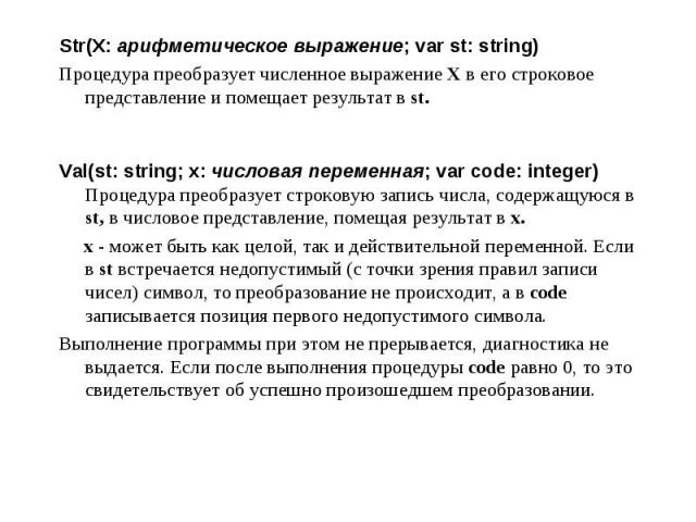 Str(X: арифметическое выражение; var st: string) Str(X: арифметическое выражение; var st: string) Процедура преобразует численное выражение X в его строковое представление и помещает результат в st. Val(st: string; x: числовая переменная; var code: …