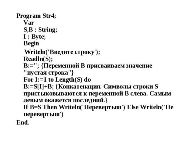 Program Str4; Var S,B : String; I : Byte; Begin Program Str4; Var S,B : String; I : Byte; Begin Writeln('Введите строку'); Readln(S); B:=''; {Переменной B присваиваем значение "пустая строка"} For I:=1 to Length(S) do B:=S[I]+B; {Конкатена…