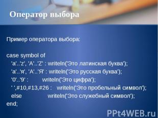 Оператор выбора Пример оператора выбора: case symbol of 'a'..'z', 'A'..'Z' : wri