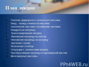 План лекции Понятие двумерного статического массива Ввод – вывод элементов масси