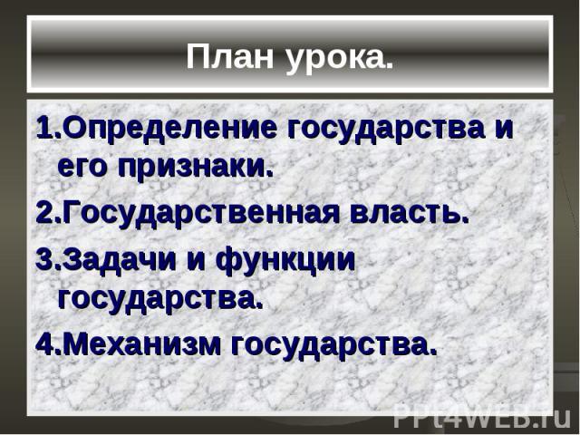 План урока. 1.Определение государства и его признаки. 2.Государственная власть. 3.Задачи и функции государства. 4.Механизм государства.