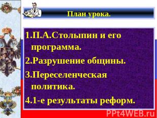 План урока. 1.П.А.Столыпин и его программа. 2.Разрушение общины. 3.Переселенческ