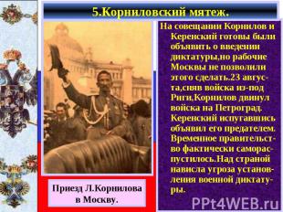 5.Корниловский мятеж. На совещании Корнилов и Керенский готовы были объявить о в