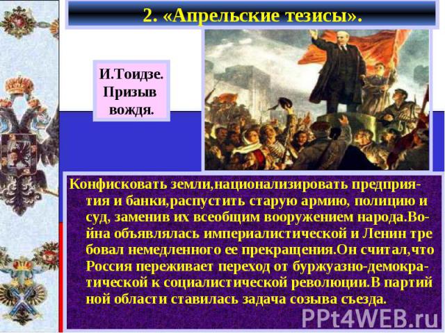 2. «Апрельские тезисы». Конфисковать земли,национализировать предприя-тия и банки,распустить старую армию, полицию и суд, заменив их всеобщим вооружением народа.Во-йна объявлялась империалистической и Ленин тре бовал немедленного ее прекращения.Он с…