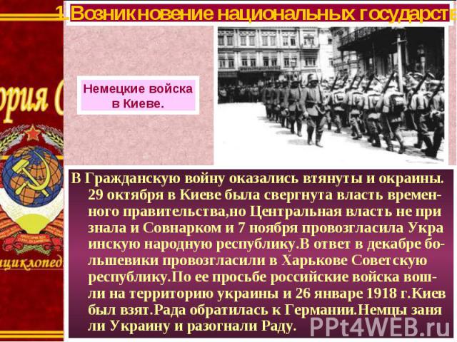 В Гражданскую войну оказались втянуты и окраины. 29 октября в Киеве была свергнута власть времен-ного правительства,но Центральная власть не при знала и Совнарком и 7 ноября провозгласила Укра инскую народную республику.В ответ в декабре бо-льшевики…