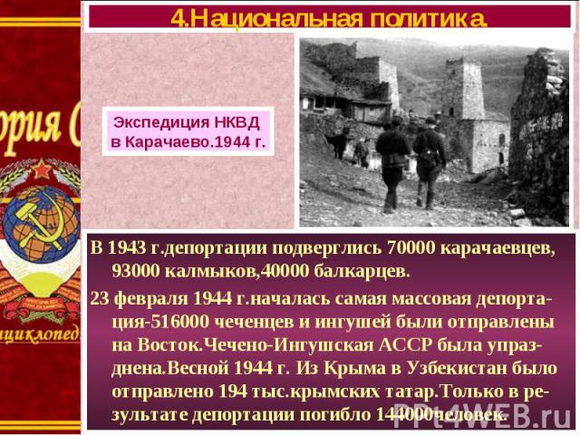 В 1943 г.депортации подверглись 70000 карачаевцев, 93000 калмыков,40000 балкарцев. В 1943 г.депортации подверглись 70000 карачаевцев, 93000 калмыков,40000 балкарцев. 23 февраля 1944 г.началась самая массовая депорта-ция-516000 чеченцев и ингушей был…