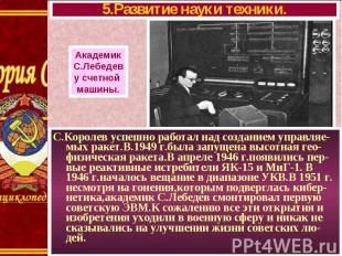 С.Королев успешно работал над созданием управляе-мых ракет.В.1949 г.была запущен