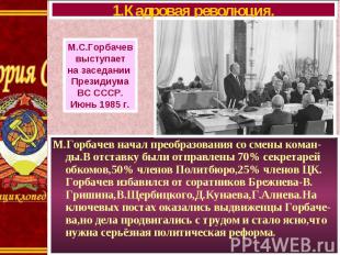 М.Горбачев начал преобразования со смены коман-ды.В отставку были отправлены 70%