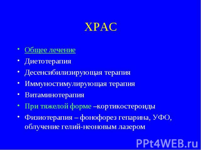 ХРАС Общее лечение Диетотерапия Десенсибилизирующая терапия Иммуностимулирующая терапия Витаминотерапия При тяжелой форме –кортикостероиды Физиотерапия – фонофорез гепарина, УФО, облучение гелий-неоновым лазером