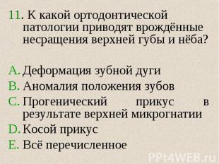 11. К какой ортодонтической патологии приводят врождённые несращения верхней губ