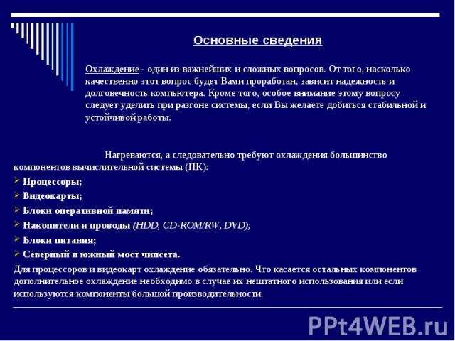 Основные сведения Нагреваются, а следовательно требуют охлаждения большинство компонентов вычислительной системы (ПК): Процессоры; Видеокарты; Блоки оперативной памяти; Накопители и проводы (HDD, CD-ROM/RW, DVD); Блоки питания; Северный и южный мост…