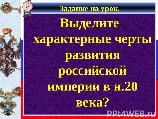 Задание на урок. Выделите характерные черты развития российской империи в н.20 века?