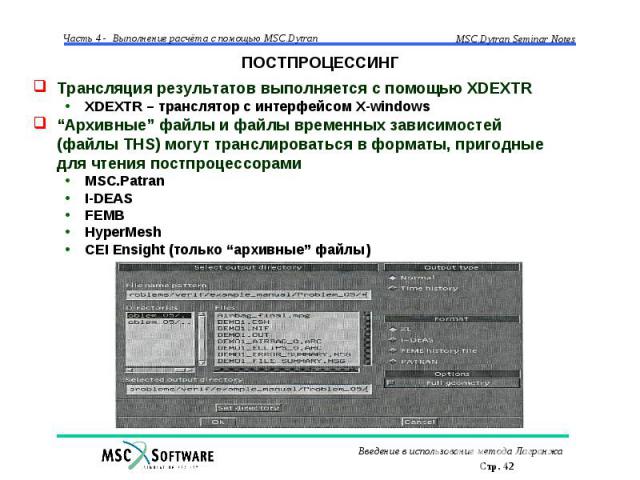 ПОСТПРОЦЕССИНГ Трансляция результатов выполняется с помощью XDEXTR XDEXTR – транслятор с интерфейсом X-windows “Архивные” файлы и файлы временных зависимостей (файлы THS) могут транслироваться в форматы, пригодные для чтения постпроцессорами MSC.Pat…