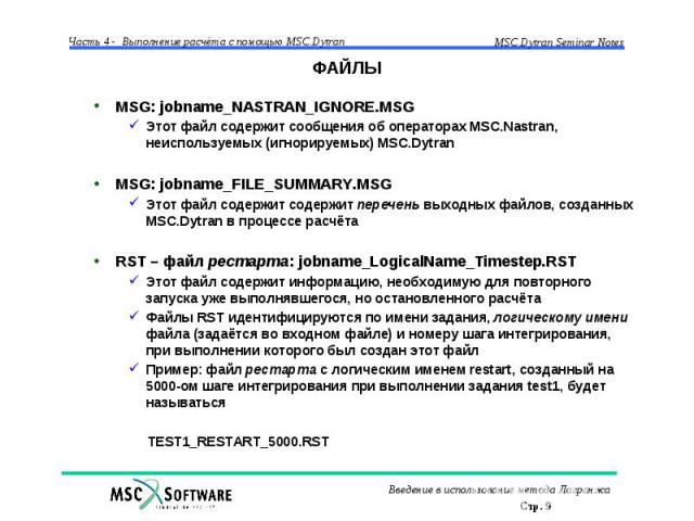 ФАЙЛЫ MSG: jobname_NASTRAN_IGNORE.MSG Этот файл содержит сообщения об операторах MSC.Nastran, неиспользуемых (игнорируемых) MSC.Dytran MSG: jobname_FILE_SUMMARY.MSG Этот файл содержит содержит перечень выходных файлов, созданных MSC.Dytran в процесс…