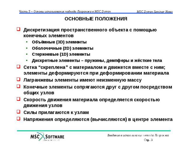 ОСНОВНЫЕ ПОЛОЖЕНИЯ Дискретизация пространственного объекта с помощью конечных элементов Объёмные (3D) элементы Оболочечные (2D) элементы Стержневые (1D) элементы Дискретные элементы – пружины, демпферы и жёсткие тела Сетка “скреплена” с материалом и…