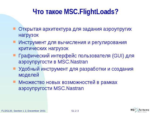 Что такое MSC.FlightLoads? Открытая архитектура для задания аэроупругих нагрузок Инструмент для вычисления и регулирования критических нагрузок Графический интерфейс пользователя (GUI) для аэроупругости в MSC.Nastran Удобный инструмент для разработк…