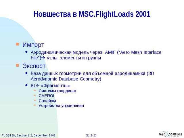 Новшества в MSC.FlightLoads 2001 Импорт Аэродинамическая модель через AMIF (“Aero Mesh Interface File”) узлы, элементы и группы Экспорт База данных геометрии для объемной аэродинамики (3D Aerodynamic Database Geometry) BDF «Фрагменты» Системы коорди…