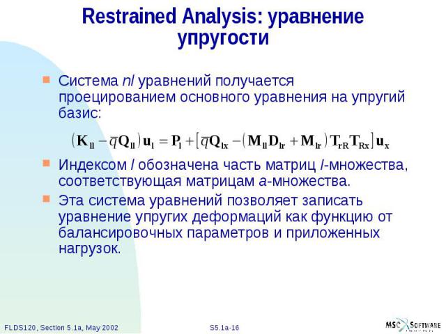 Restrained Analysis: уравнение упругости Система nl уравнений получается проецированием основного уравнения на упругий базис: Индексом l обозначена часть матриц I-множества, соответствующая матрицам a-множества. Эта система уравнений позволяет запис…