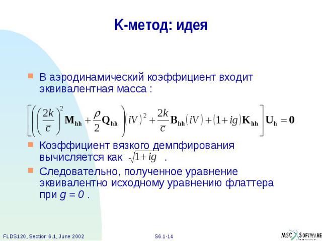 K-метод: идея В аэродинамический коэффициент входит эквивалентная масса : Коэффициент вязкого демпфирования вычисляется как . Следовательно, полученное уравнение эквивалентно исходному уравнению флаттера при g = 0 .