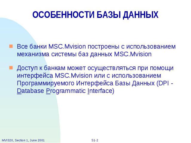 ОСОБЕННОСТИ БАЗЫ ДАННЫХ Все банки MSC.Mvision построены с использованием механизма системы баз данных MSC.Mvision Доступ к банкам может осуществляться при помощи интерфейса MSC.Mvision или с использованием Программируемого Интерфейса Базы Данных (DP…
