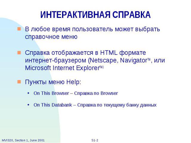 ИНТЕРАКТИВНАЯ СПРАВКА В любое время пользователь может выбрать справочное меню Справка отображается в HTML формате интернет-браузером (Netscape, NavigatorTM, или Microsoft Internet ExplorerTM) Пункты меню Help: On This Browser – Справка по Browser O…