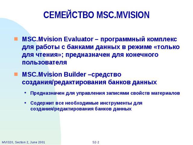 СЕМЕЙСТВО MSC.MVISION MSC.Mvision Evaluator – программный комплекс для работы с банками данных в режиме «только для чтения»; предназначен для конечного пользователя MSC.Mvision Builder –средство создания/редактирования банков данных Предназначен для…