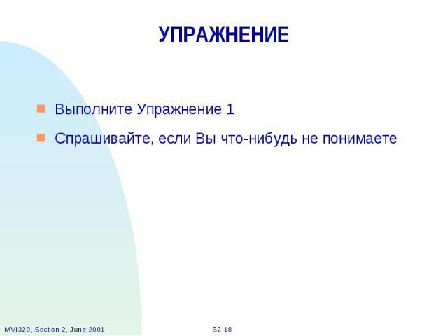 УПРАЖНЕНИЕ Выполните Упражнение 1 Спрашивайте, если Вы что-нибудь не понимаете