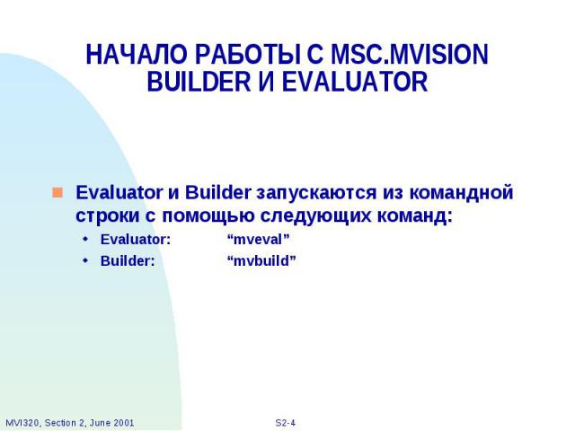 НАЧАЛО РАБОТЫ С MSC.MVISION BUILDER И EVALUATOR Evaluator и Builder запускаются из командной строки с помощью следующих команд: Evaluator: “mveval” Builder: “mvbuild”