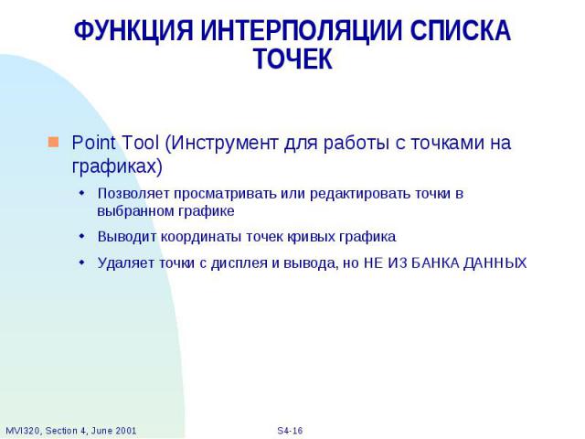 ФУНКЦИЯ ИНТЕРПОЛЯЦИИ СПИСКА ТОЧЕК Point Tool (Инструмент для работы с точками на графиках) Позволяет просматривать или редактировать точки в выбранном графике Выводит координаты точек кривых графика Удаляет точки с дисплея и вывода, но НЕ ИЗ БАНКА ДАННЫХ